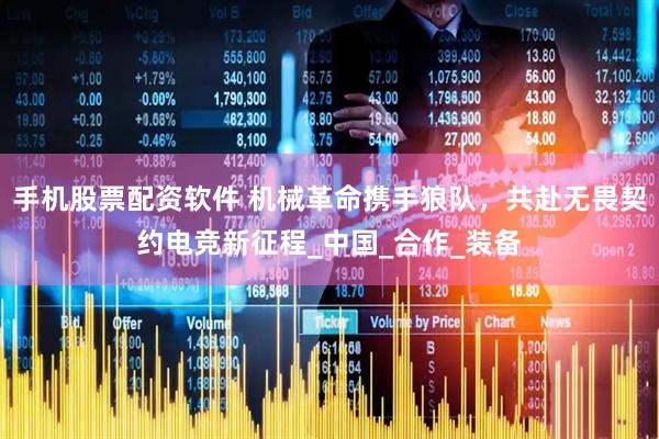 手机股票配资软件 机械革命携手狼队，共赴无畏契约电竞新征程_中国_合作_装备