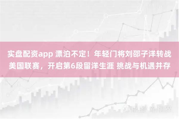 实盘配资app 漂泊不定！年轻门将刘邵子洋转战美国联赛，开启第6段留洋生涯 挑战与机遇并存
