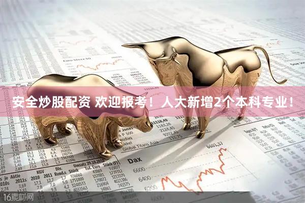 安全炒股配资 欢迎报考！人大新增2个本科专业！