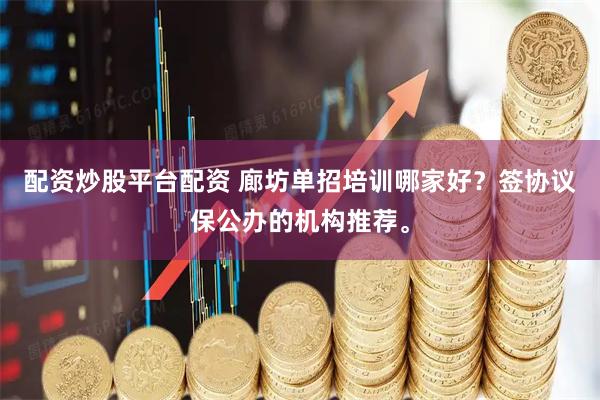配资炒股平台配资 廊坊单招培训哪家好？签协议保公办的机构推荐。